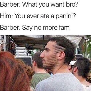 friseur meme - Barber What you want bro? Him You ever ate a panini? Barber Say no more fam