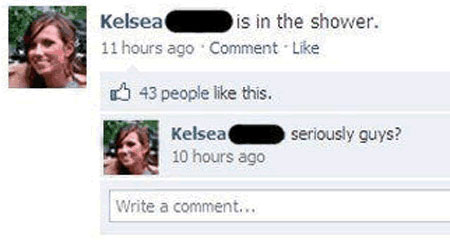 funny facebook statuses - Kelsea is in the shower. 11 hours ago Comment. 43 people this. seriously guys? Kelsea 10 hours ago Write a comment...