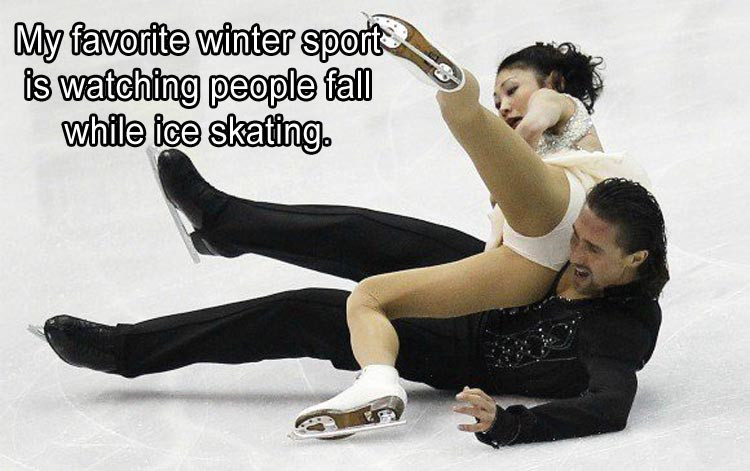 figure skate - My favorite winter sport is watching people fall while ice skating.