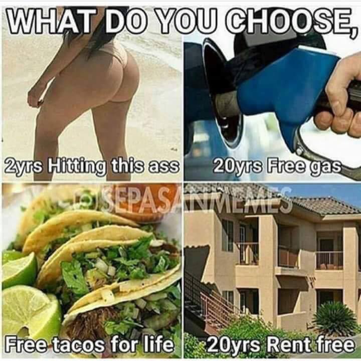 do you choose - What Do You Choose, 2yrs Hitting this ass 20yrs Free gas SuSEPASAINTVIEMES Free tacos for life 20yrs Rent free