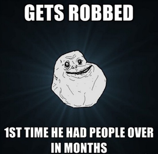 meme - forever alone meme - Gets Robbed 1ST Time He Had People Over In Months