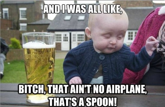 meme - drunk baby memes - And I Was All Bitch, That Ain'T No Airplane, That'S A Spoon!