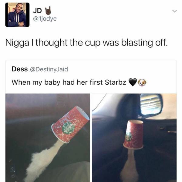 starbucks cup blasting off - Jd Nigga I thought the cup was blasting off. Dess When my baby had her first Starbz