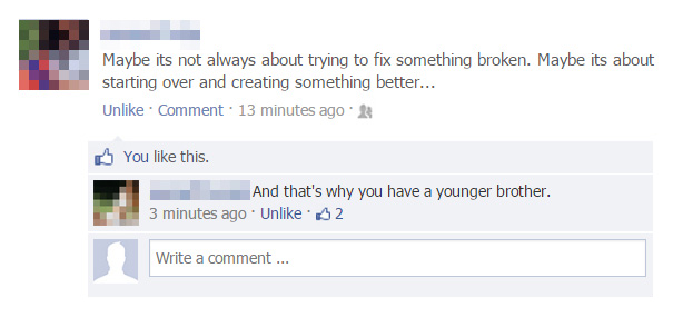 funniest facebook comebacks - Maybe its not always about trying to fix something broken. Maybe its about starting over and creating something better... Un Comment 13 minutes ago You this. And that's why you have a younger brother. 3 minutes ago. Un 2 Writ