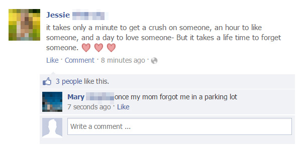 funny facebook comebacks - Jessie it takes only a minute to get a crush on someone, an hour to someone, and a day to love someone But it takes a life time to forget someone. Comment 8 minutes ago 3 people this. Mary once my mom forgot me in a parking lot 