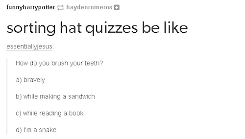 tumblr - slytherin posts - funnyharrypotter haydenromeros sorting hat quizzes be essentiallyjesus How do you brush your teeth? a bravely b while making a sandwich c while reading a book d I'm a snake