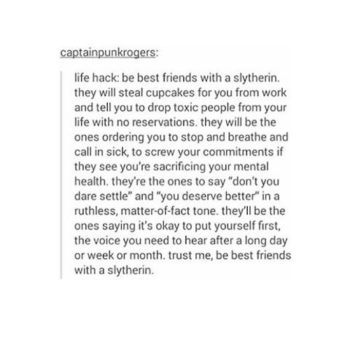 tumblr - slytherin friends - captainpunkrogers life hack be best friends with a slytherin they will steal cupcakes for you from work and tell you to drop toxic people from your life with no reservations, they will be the ones ordering you to stop and brea