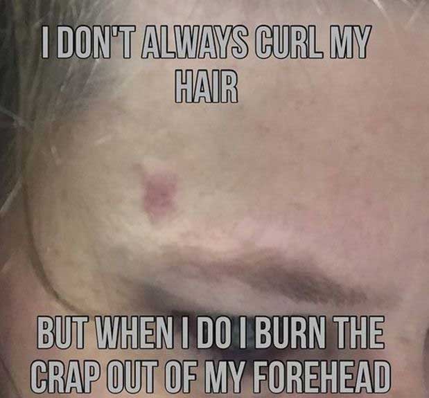 I Don'T Always Curl My Hair But When I Do I Burn The Crap Out Of My Forehead