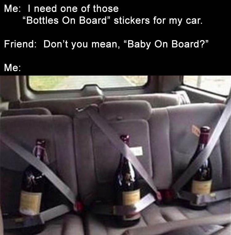 wine seatbelt - Me I need one of those Bottles On Board" stickers for my car. Friend Don't you mean, Baby On Board?" Me
