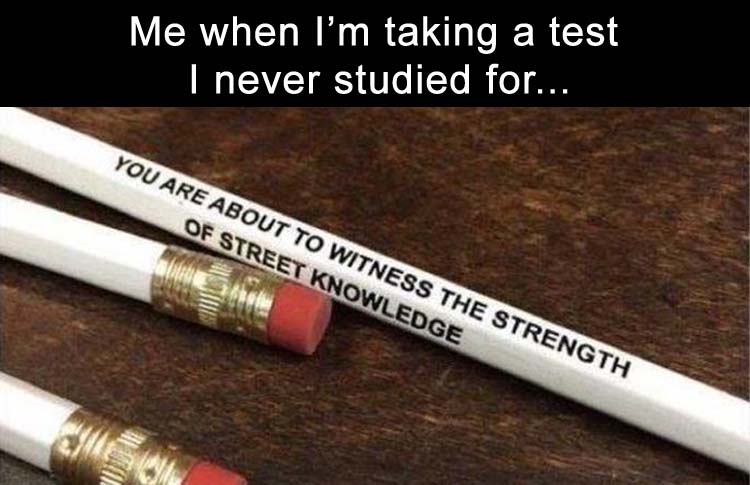 pen - Me when I'm taking a test I never studied for... You Are About To Witness The Strength Of Street Knowledge