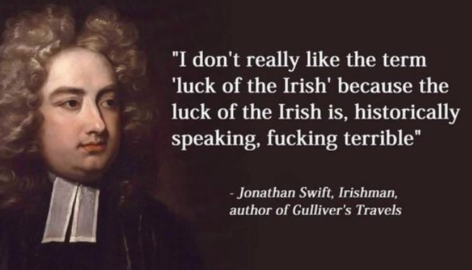 jonathan swift quotes - "I don't really the term 'luck of the Irish' because the luck of the Irish is, historically speaking, fucking terrible" Jonathan Swift, Irishman, author of Gulliver's Travels