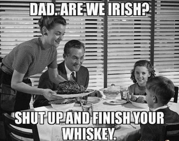 st patricks day meme - Dad. Are We Irish? "Shut Upand Finish Your Whiskey