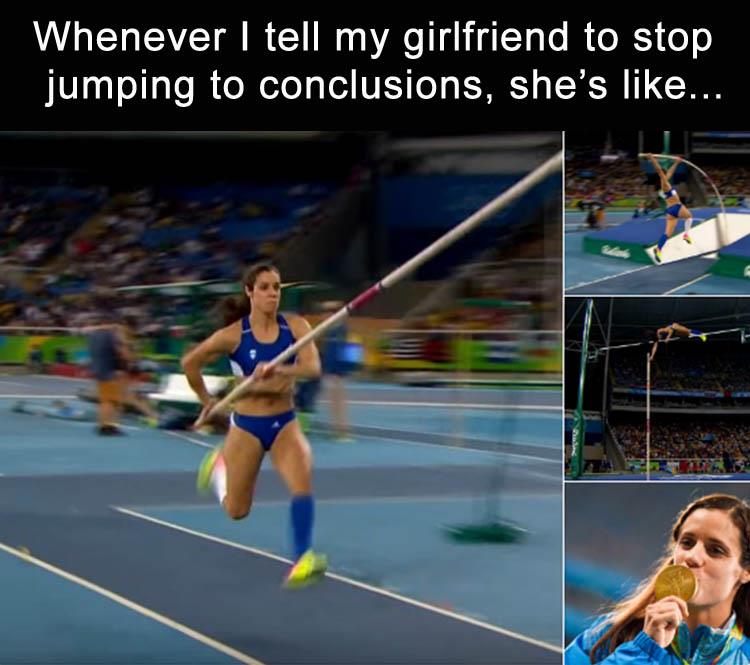 pole vault meme - Whenever I tell my girlfriend to stop jumping to conclusions, she's ...