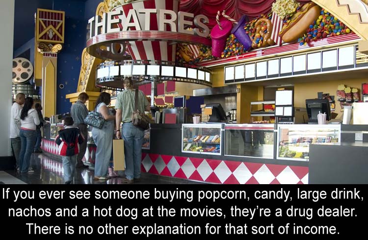 movie theater snacks - Theatress If you ever see someone buying popcorn, candy, large drink, nachos and a hot dog at the movies, they're a drug dealer. There is no other explanation for that sort of income.