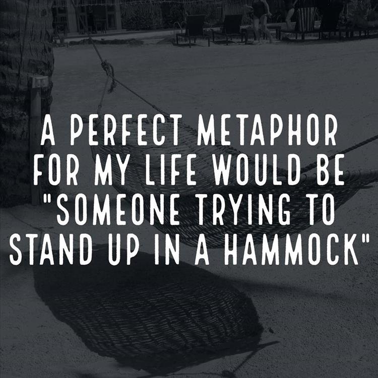 crazy life quotes - A Perfect Metaphor For My Life Would Be "Someone Trying To Stand Up In A Hammock"