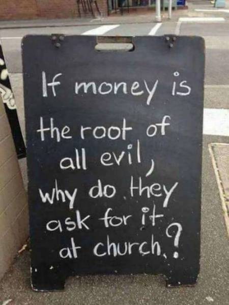 random pic if money is the root of all evil - If money is the root of all evil, Why do they ask for it at church?