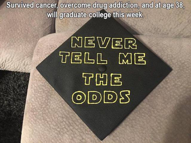label - Survived cancer, overcome drug addiction, and at age 38, will graduate college this week. Never Tell Me The Odds