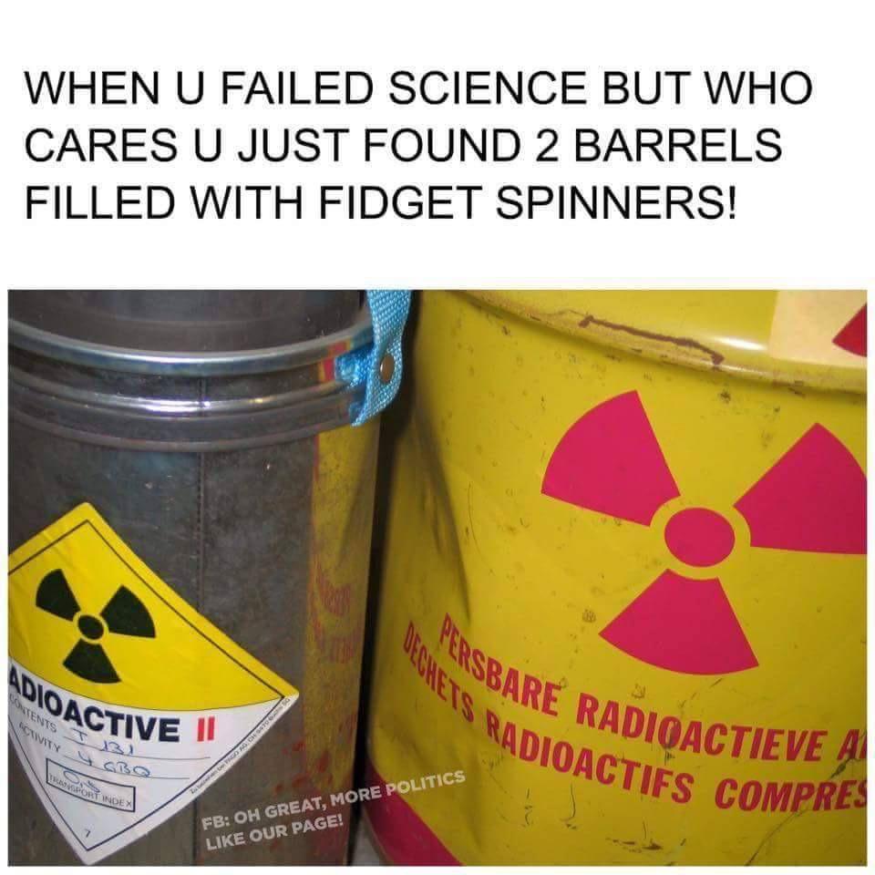funny meme about failing science and finding radioactive waste and thinking it is fidget spinners