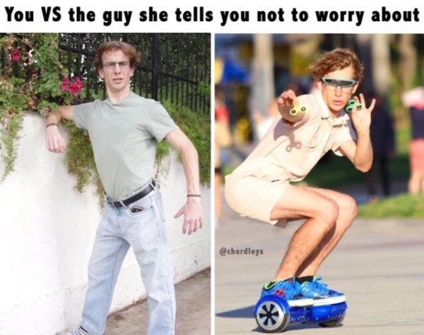 Meme of you VS the guy she tells you not to worry about being a dude with two spinners on a hoverboard