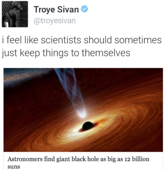 heat - Troye Sivan i feel scientists should sometimes just keep things to themselves Astronomers find giant black hole as big as 12 billion suns