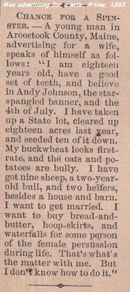 buckwheat is first rate - Man advertising for a wifeMaine, 1865. Chance For A Spin Ster. A young man in Aroostook County, Maine, advertising for a wife, speaks of himself as fol lows "I am eighteen years old, have a good set of teeth, and believe in Andy 