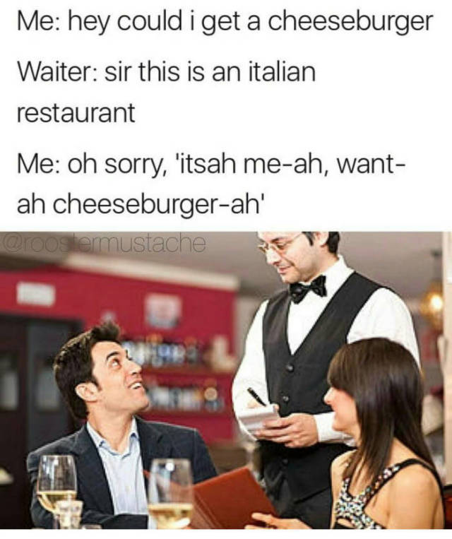 white claw meme - Me hey could i get a cheeseburger Waiter sir this is an italian restaurant Me oh sorry, 'itsah meah, want ah cheeseburgerah'
