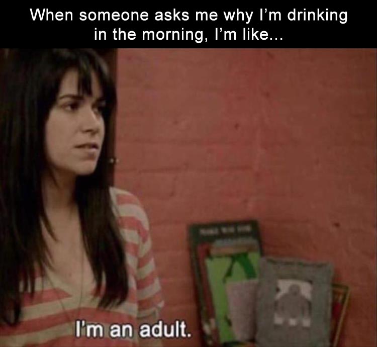 abbi broad city quote - When someone asks me why I'm drinking in the morning, I'm ... I'm an adult.