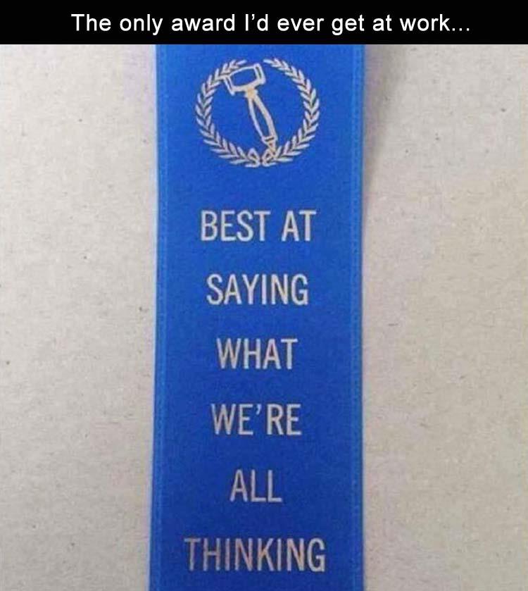 only award id get at work meme - The only award I'd ever get at work... Best At Saying What We'Re All Thinking