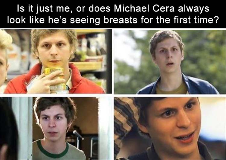 michael cera memes - Is it just me, or does Michael Cera always look he's seeing breasts for the first time?