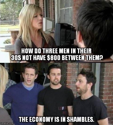 it's always sunny in philadelphia memes - How Do Three Men In Their 30S Not Have $800 Between Theme The Economy Is In Shambles. imgflip.com
