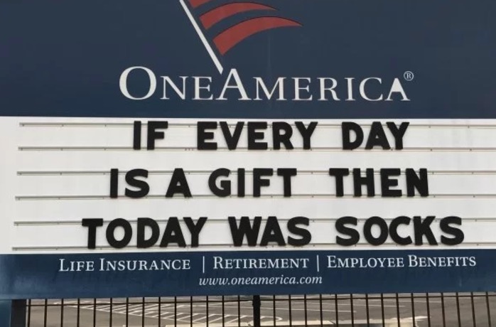 One America bank has a sign IF EVERY DAY IS A GIFT THEN TODAY WAS SOCKS