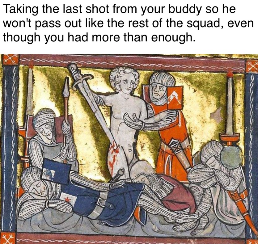 Classical artwork meme of man taking the last shot from your buddy so he can pass out like the rest of the squad.