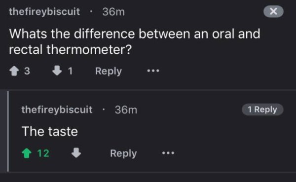 screenshot - thefireybiscuit 36m Whats the difference between an oral and rectal thermometer? 13 1 ... thefireybiscuit 36m 1 The taste 12
