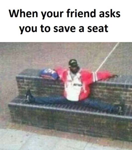 funny real - When your friend asks you to save a seat