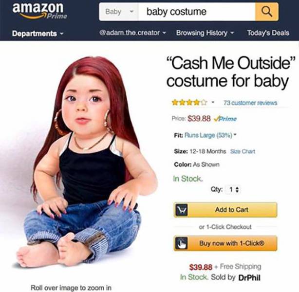 cool random cash me outside baby costume - amazon Baby baby costume Prime Departments the creator Browsing History Today's Deals "Cash Me Outside" costume for baby . 73 customer reviews Price $39.88 Prime Fit Runs Large 53% Size 1218 Months Size Chart Col
