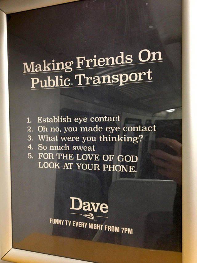 making friends on public transport - Making Friends On Public Transport 1. Establish eye contact 2. Oh no, you made eye contact 3. What were you thinking? 4. So much sweat 5. For The Love Of God Look At Your Phone. Dave Funny Tv Every Night From 7PM