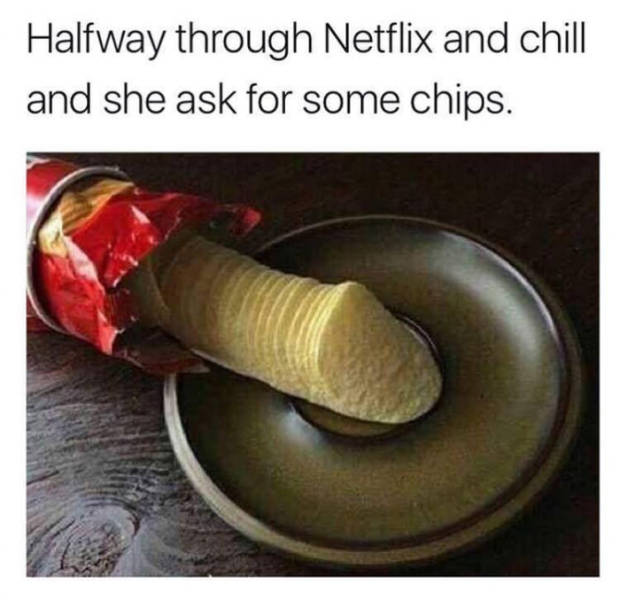 netflix and chill memes dirty - Halfway through Netflix and chill and she ask for some chips.