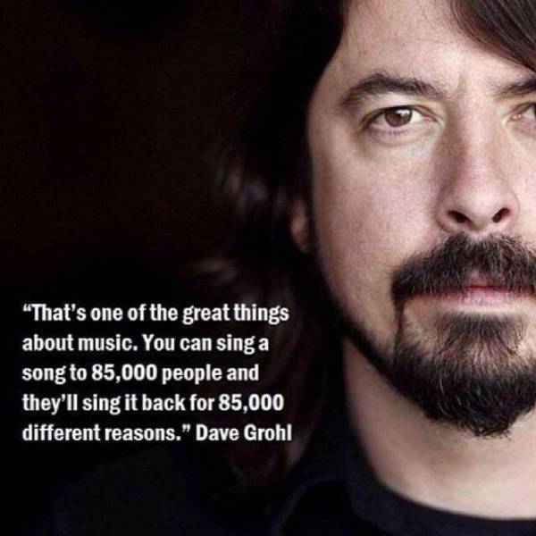 dave grohl quotes - "That's one of the great things about music. You can sing a song to 85,000 people and they'll sing it back for 85,000 different reasons." Dave Grohl