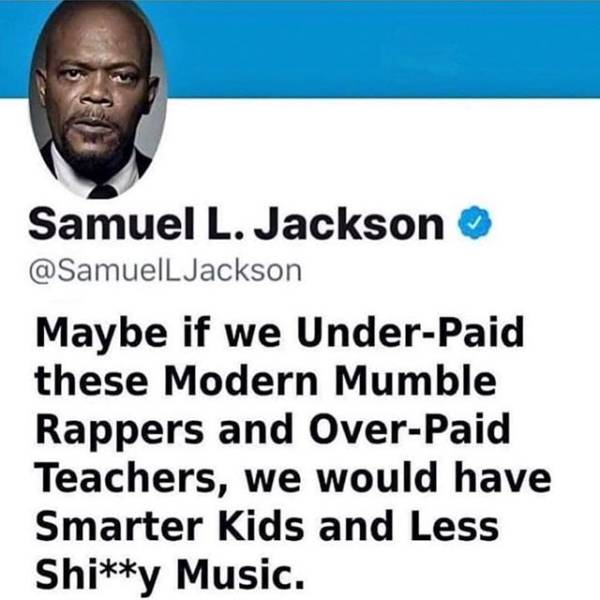 funny pic samuel l jackson mumble rapper meme - Samuel L. Jackson Maybe if we UnderPaid these Modern Mumble Rappers and OverPaid Teachers, we would have Smarter Kids and Less Shiy Music.