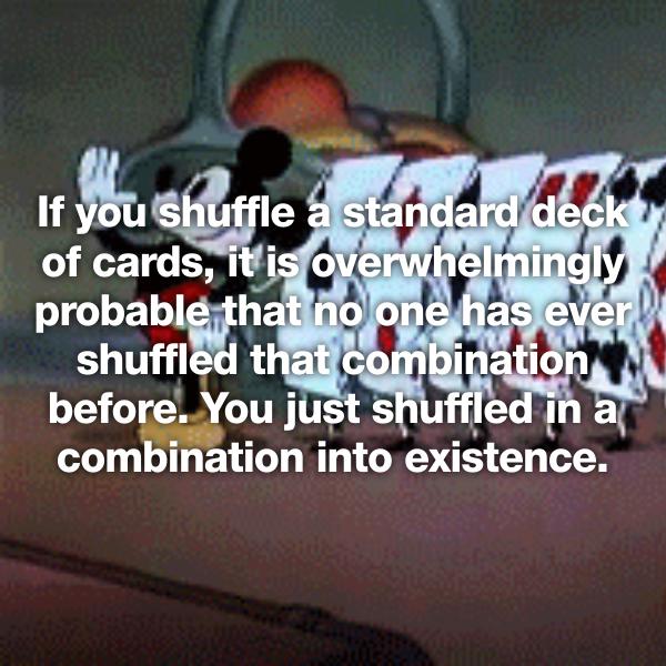 photo caption - If you Shuffle a standard deck of cards, it is overwhelmingly probable that no one has ever shuffled that combination before. You just shuffled in a combination into existence.