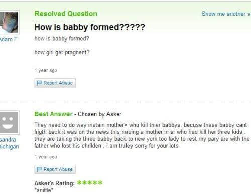 relationship memes of weird yahoo answers Show me another Resolved Question How is babby formed????? how is babby formed? dam F how girl get pragnent? 1 year ago Report Abuse Best Answer Chosen by Asker They need to do way instain mother who kill thier ba