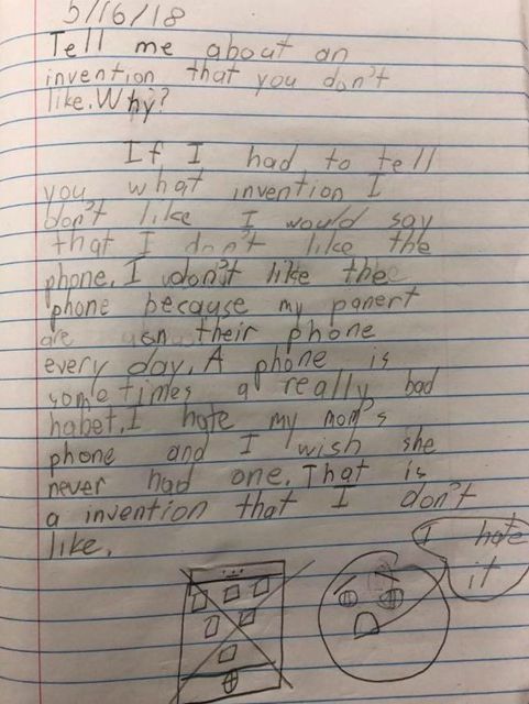 Probably because they're not so obsessed in sticking to someone in the comments section on an asinine Facebook post, children pick up on their parents' cell phone addictions. Don't believe me? Then look at these essay prompts from second graders who were given a writing prompt by their teacher: "Tell me about an invention that you don't like. Why?"Four students independently wrote that they wished the cell phone was never invented because of the inordinate amount of time their parents spend glaring into their glowing slabs instead of interacting with them.

Teacher Jen Adams Beason posted a photo of one of the prompts in a now-private Facebook post that was shared over 250,000 times: