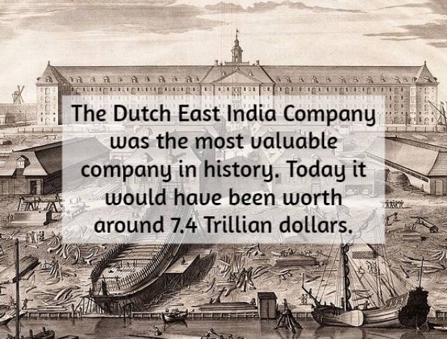 historical fact - Sepi The Dutch East India Company i was the most valuable company in history. Today it would have been worth around 7.4 Trillian dollars.