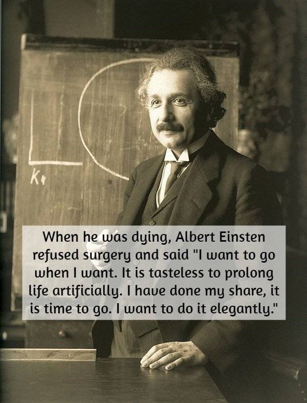 albert einstein - When he was dying, Albert Einsten refused surgery and said "I want to go when I want. It is tasteless to prolong life artificially. I have done my , it is time to go. I want to do it elegantly."