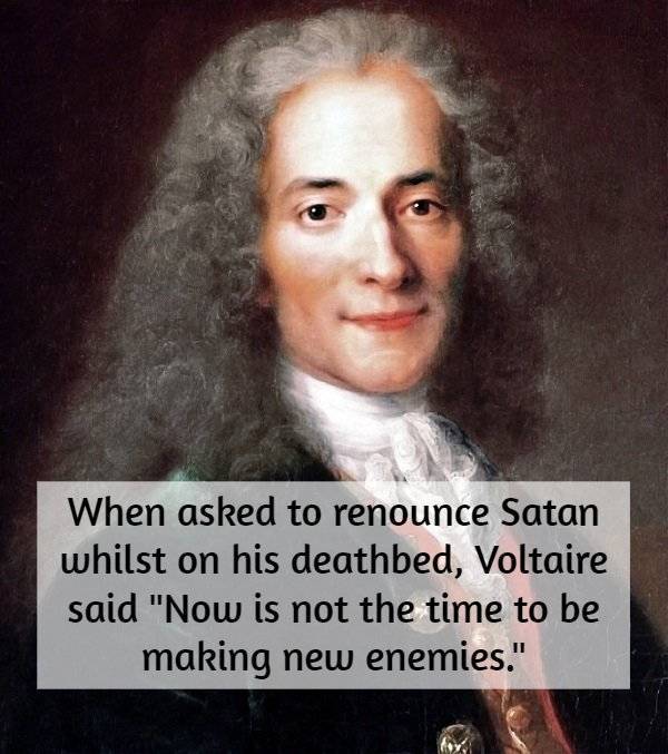 interesting history facts - When asked to renounce Satan whilst on his deathbed, Voltaire said "Now is not the time to be making new enemies."