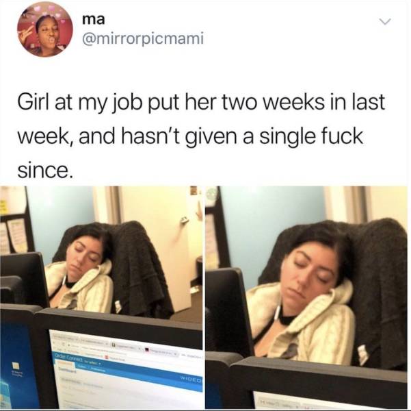girl at my job put her two weeks - ma Girl at my job put her two weeks in last week, and hasn't given a single fuck since.