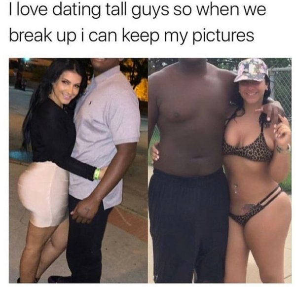 love tall guys meme - I love dating tall guys so when we break up i can keep my pictures