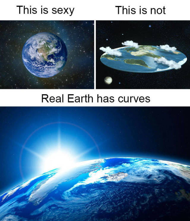 flat earth meme - This is sexy This is not Real Earth has curves