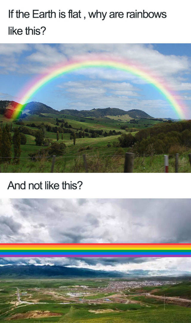 flat earth memes - If the Earth is flat , why are rainbows this? And not this?