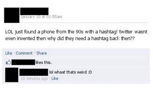 worst facebook posts - January 10 at Lol just found a phone from the 90s with a hashtag! twitter wasnt even invented then why did they need a hashtag back then?? Comment this. lol whaat thats weird D 10 minutes ago